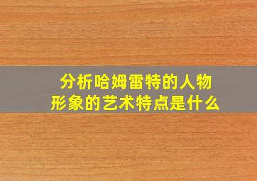 分析哈姆雷特的人物形象的艺术特点是什么