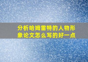 分析哈姆雷特的人物形象论文怎么写的好一点