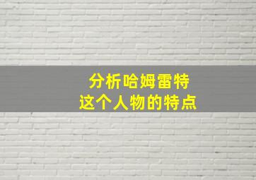 分析哈姆雷特这个人物的特点