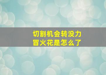 切割机会转没力冒火花是怎么了