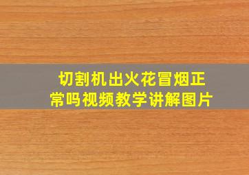 切割机出火花冒烟正常吗视频教学讲解图片