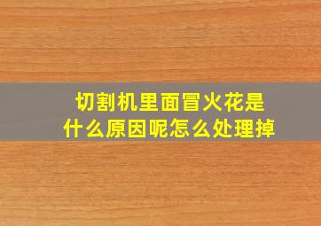 切割机里面冒火花是什么原因呢怎么处理掉