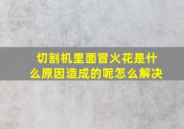 切割机里面冒火花是什么原因造成的呢怎么解决