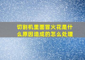 切割机里面冒火花是什么原因造成的怎么处理