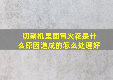 切割机里面冒火花是什么原因造成的怎么处理好