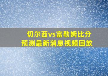 切尔西vs富勒姆比分预测最新消息视频回放