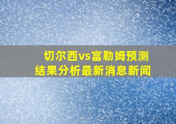 切尔西vs富勒姆预测结果分析最新消息新闻