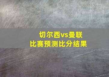 切尔西vs曼联比赛预测比分结果