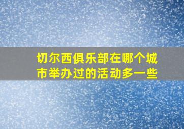 切尔西俱乐部在哪个城市举办过的活动多一些