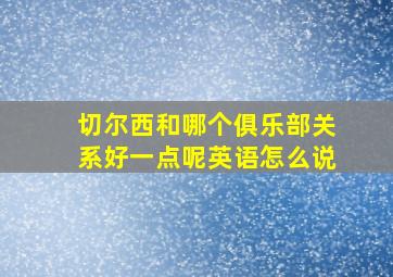 切尔西和哪个俱乐部关系好一点呢英语怎么说