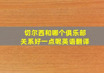 切尔西和哪个俱乐部关系好一点呢英语翻译