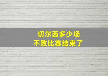 切尔西多少场不败比赛结束了