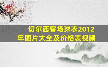 切尔西客场球衣2012年图片大全及价格表视频