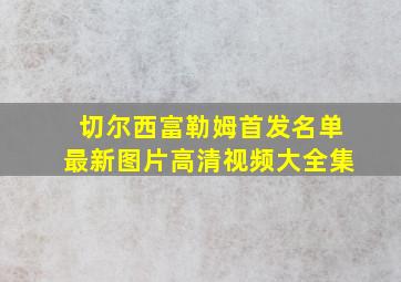 切尔西富勒姆首发名单最新图片高清视频大全集