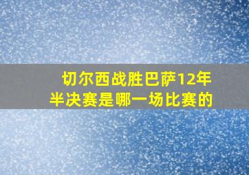 切尔西战胜巴萨12年半决赛是哪一场比赛的