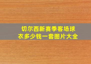 切尔西新赛季客场球衣多少钱一套图片大全