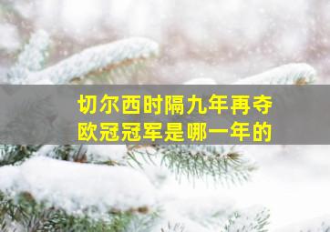 切尔西时隔九年再夺欧冠冠军是哪一年的