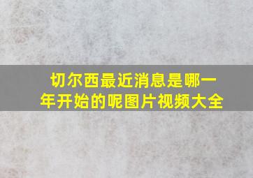 切尔西最近消息是哪一年开始的呢图片视频大全