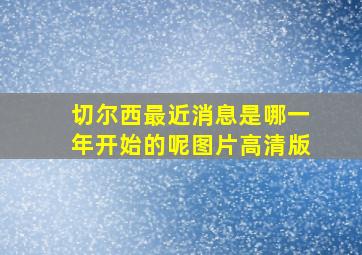 切尔西最近消息是哪一年开始的呢图片高清版