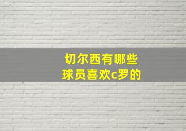 切尔西有哪些球员喜欢c罗的