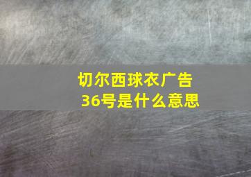 切尔西球衣广告36号是什么意思