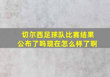 切尔西足球队比赛结果公布了吗现在怎么样了啊