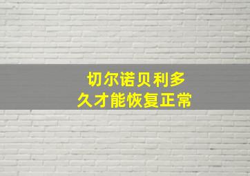 切尔诺贝利多久才能恢复正常