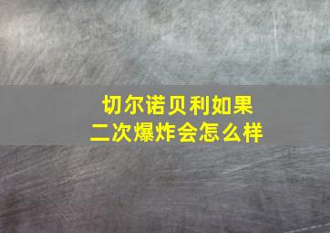 切尔诺贝利如果二次爆炸会怎么样