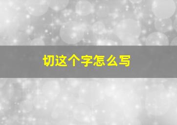 切这个字怎么写