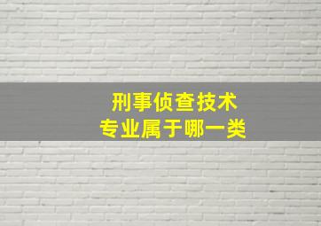 刑事侦查技术专业属于哪一类