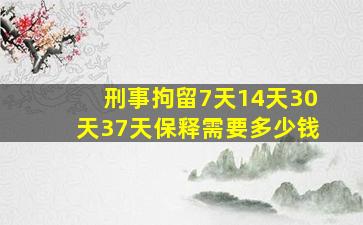 刑事拘留7天14天30天37天保释需要多少钱