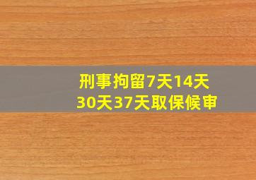 刑事拘留7天14天30天37天取保候审