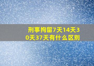 刑事拘留7天14天30天37天有什么区别