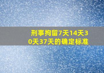 刑事拘留7天14天30天37天的确定标准