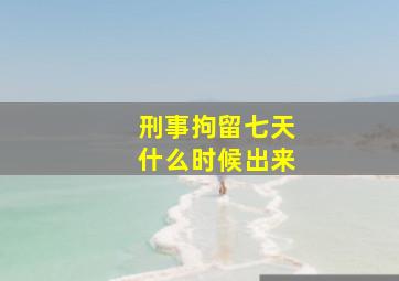 刑事拘留七天什么时候出来