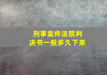 刑事案件法院判决书一般多久下来