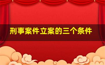 刑事案件立案的三个条件