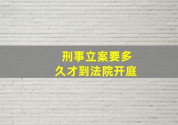 刑事立案要多久才到法院开庭