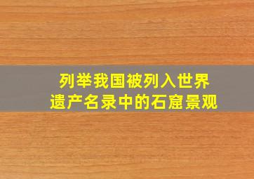 列举我国被列入世界遗产名录中的石窟景观