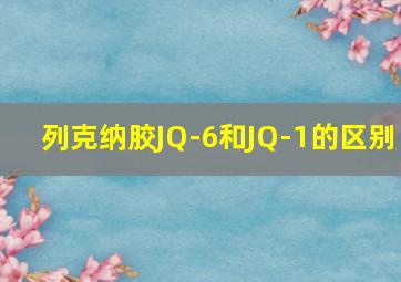 列克纳胶JQ-6和JQ-1的区别