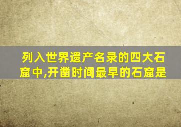 列入世界遗产名录的四大石窟中,开凿时间最早的石窟是