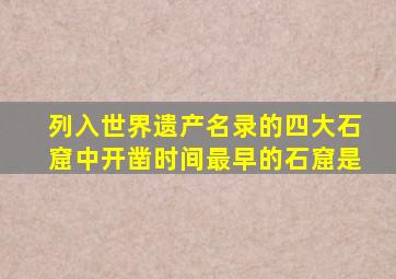 列入世界遗产名录的四大石窟中开凿时间最早的石窟是