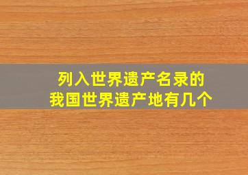 列入世界遗产名录的我国世界遗产地有几个