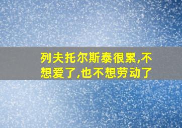 列夫托尔斯泰很累,不想爱了,也不想劳动了