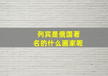 列宾是俄国著名的什么画家呢