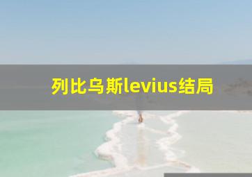 列比乌斯levius结局