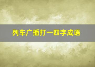 列车广播打一四字成语