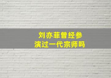 刘亦菲曾经参演过一代宗师吗