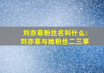 刘亦菲粉丝名叫什么:刘亦菲与她粉丝二三事