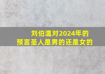 刘伯温对2024年的预言圣人是男的还是女的